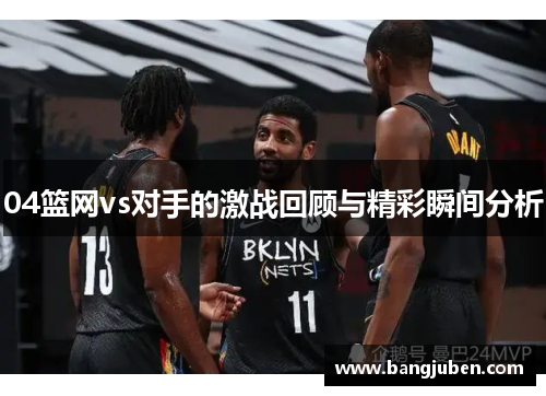 04篮网vs对手的激战回顾与精彩瞬间分析
