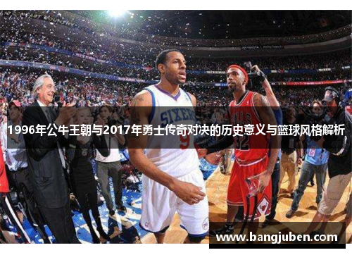 1996年公牛王朝与2017年勇士传奇对决的历史意义与篮球风格解析