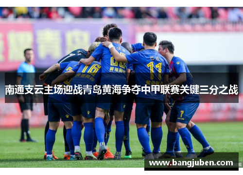 南通支云主场迎战青岛黄海争夺中甲联赛关键三分之战