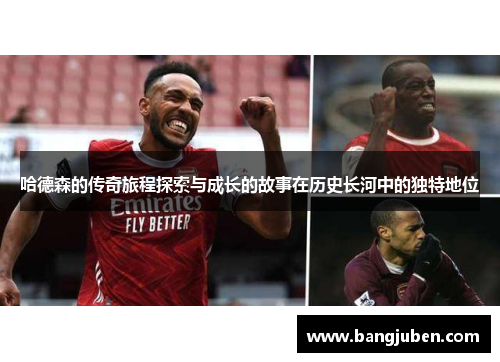 哈德森的传奇旅程探索与成长的故事在历史长河中的独特地位