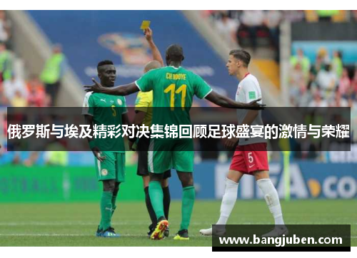 俄罗斯与埃及精彩对决集锦回顾足球盛宴的激情与荣耀