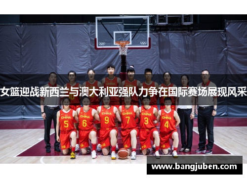 女篮迎战新西兰与澳大利亚强队力争在国际赛场展现风采